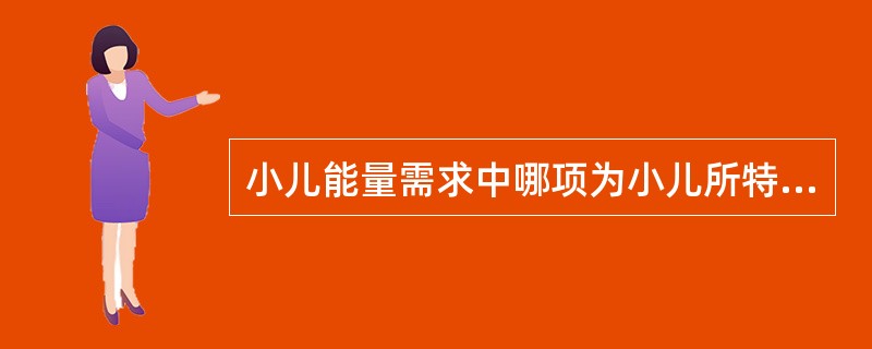 小儿能量需求中哪项为小儿所特有（）