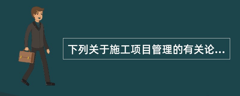 下列关于施工项目管理的有关论述中，正确的是（）。