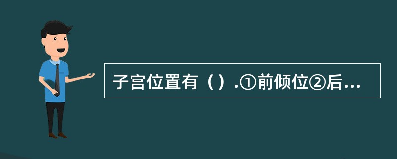 子宫位置有（）.①前倾位②后倾位③水平位④后倾后屈位