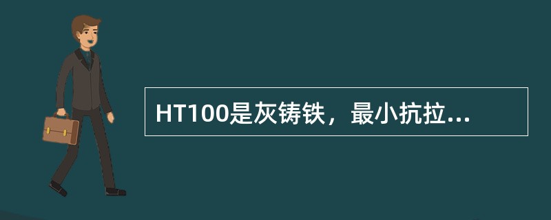 HT100是灰铸铁，最小抗拉强度是100MPA。