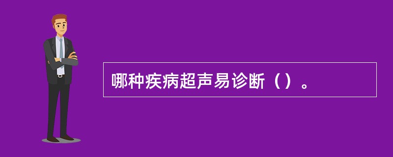 哪种疾病超声易诊断（）。