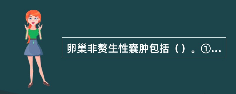 卵巢非赘生性囊肿包括（）。①滤泡囊肿②黄素化囊肿③黄体囊肿④卵巢血肿