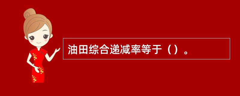 油田综合递减率等于（）。