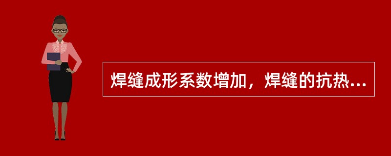 焊缝成形系数增加，焊缝的抗热裂性能将下降，当焊缝成形系数过大时，由于焊缝太薄，将