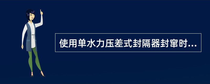 使用单水力压差式封隔器封窜时，封隔器应坐于封窜井段内。