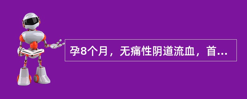 孕8个月，无痛性阴道流血，首先应考虑（）。