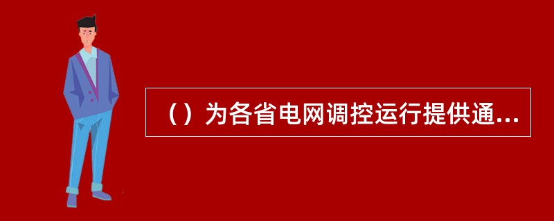 （）为各省电网调控运行提供通信业务支撑。