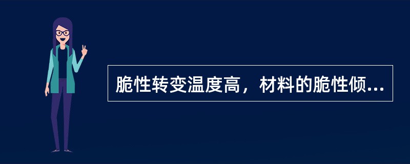 脆性转变温度高，材料的脆性倾向（）。