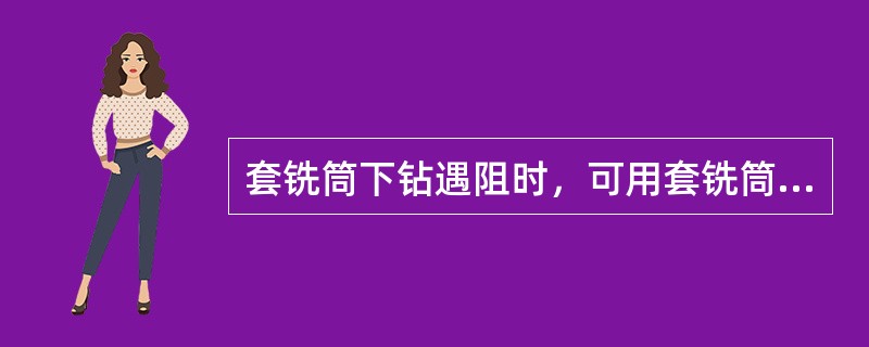 套铣筒下钻遇阻时，可用套铣筒划眼。