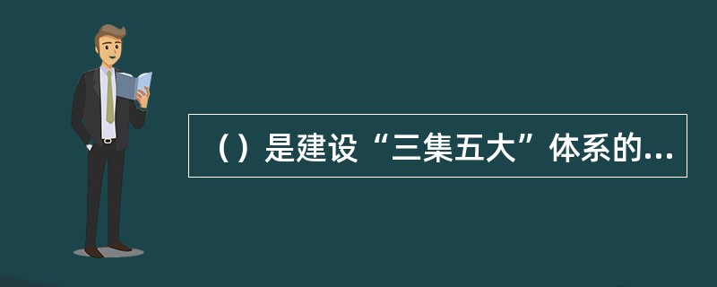 （）是建设“三集五大”体系的基本要求。