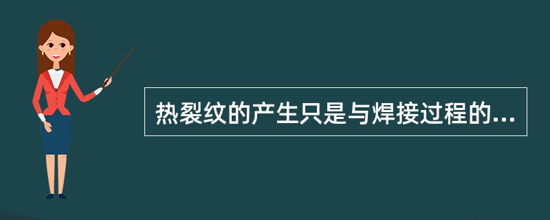 热裂纹的产生只是与焊接过程的冶金反应有关，与力的因素无关。