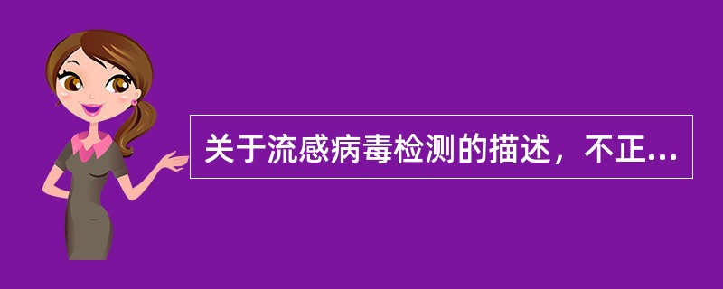 关于流感病毒检测的描述，不正确的是（）