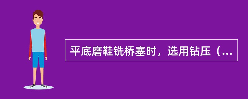 平底磨鞋铣桥塞时，选用钻压（）。