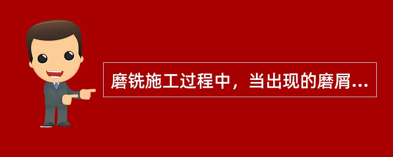 磨铣施工过程中，当出现的磨屑呈头发丝状时，说明钻压大，应当减小钻压。