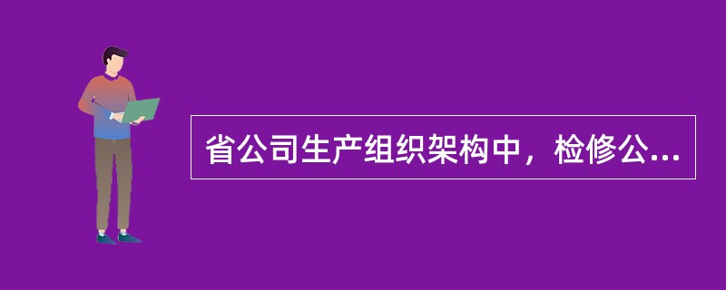 省公司生产组织架构中，检修公司实施（）输变电设备运维一体化和检修专业化。