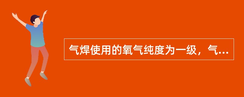 气焊使用的氧气纯度为一级，气割过程中使用氧气的纯度为三级即可。