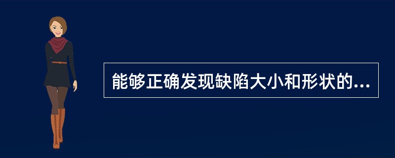 能够正确发现缺陷大小和形状的探伤方法是（）。