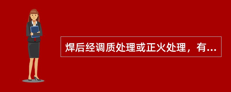 焊后经调质处理或正火处理，有利于改善焊缝的（）。