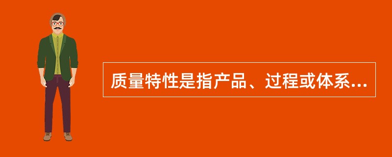 质量特性是指产品、过程或体系与标准有关的固有特性。