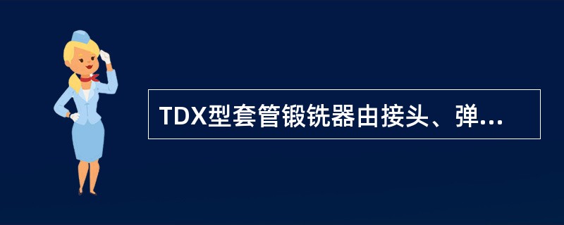 TDX型套管锻铣器由接头、弹簧、刀体套筒、刀体部件、活塞、扶正接头等组成，其中（