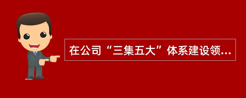 在公司“三集五大”体系建设领导小组的统一领导下，确保“大营销”体系建设过程中管理