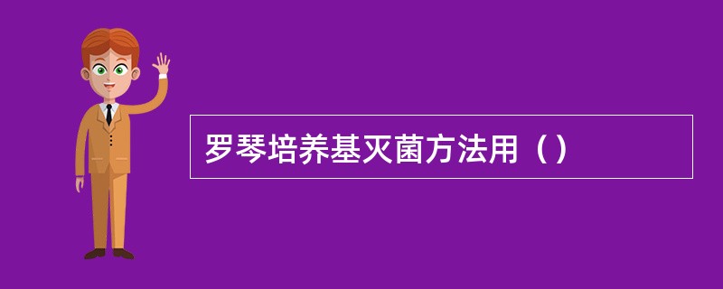 罗琴培养基灭菌方法用（）