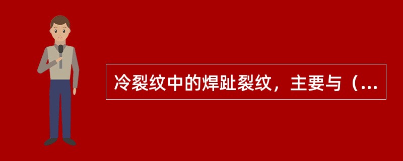 冷裂纹中的焊趾裂纹，主要与（）情况有关。