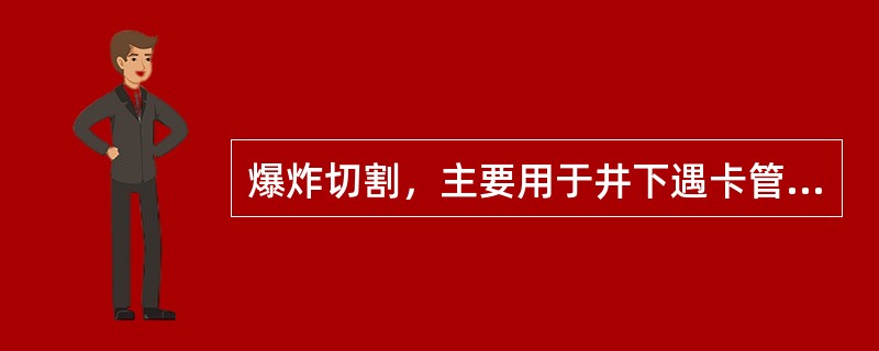爆炸切割，主要用于井下遇卡管柱和取换套管时套铣套管的切割。