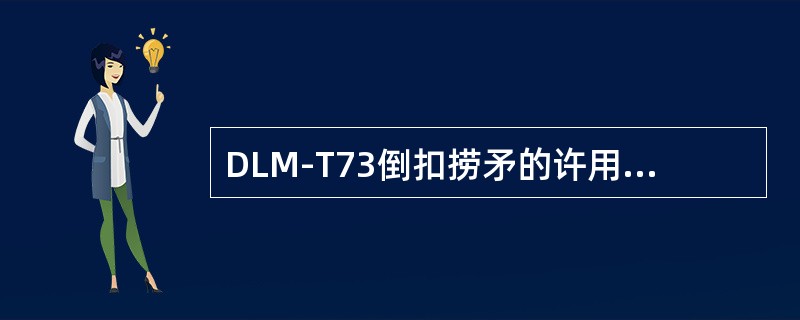 DLM-T73倒扣捞矛的许用拉力650kN。