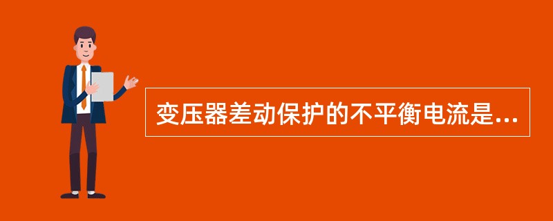 变压器差动保护的不平衡电流是怎样产生的（）。