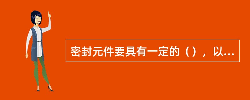 密封元件要具有一定的（），以保持一定的检修周期。