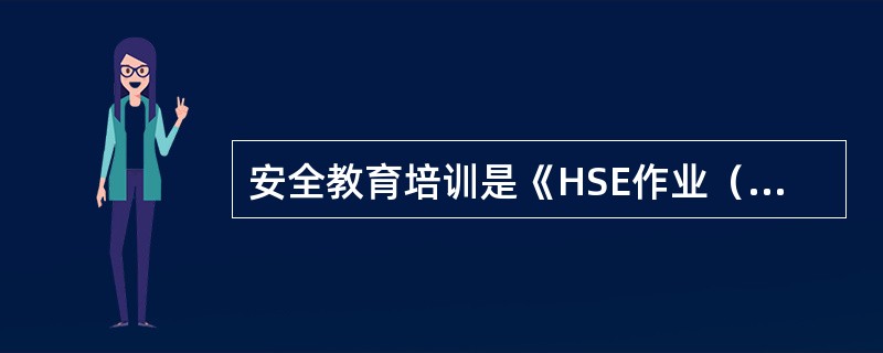 安全教育培训是《HSE作业（）》的重要内容。