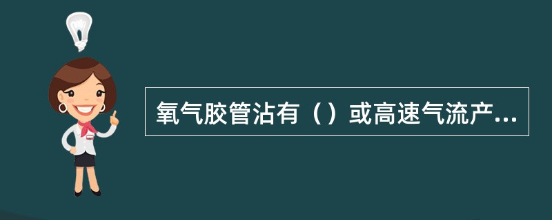 氧气胶管沾有（）或高速气流产生的（）火花易导致氧气胶管爆炸。