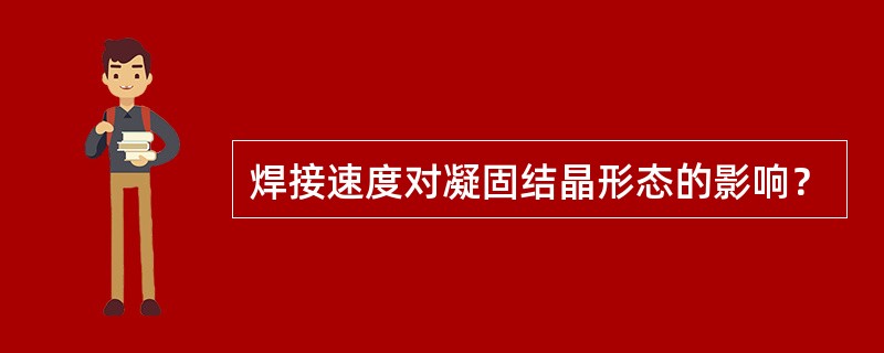 焊接速度对凝固结晶形态的影响？