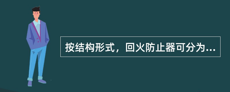 按结构形式，回火防止器可分为（）式和（）两类。