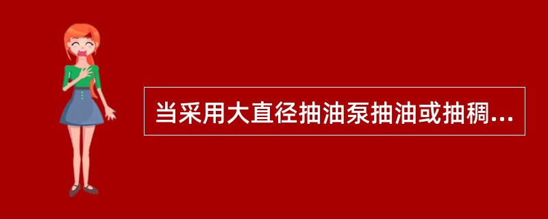 当采用大直径抽油泵抽油或抽稠油时，抽油泵柱塞在下冲程时受到的阻力随着泵径和原油粘