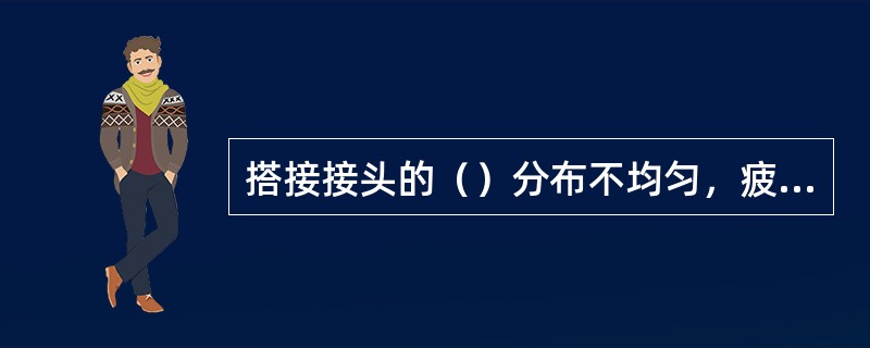 搭接接头的（）分布不均匀，疲劳强度较低，不是理想的焊接接头型式。