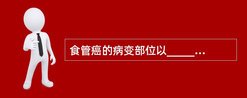 食管癌的病变部位以______________最多见。