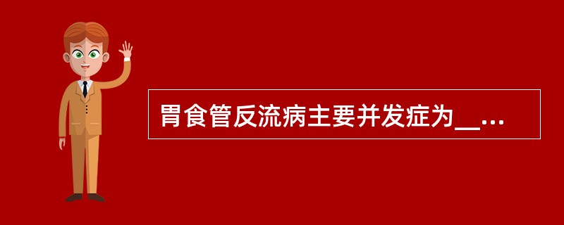 胃食管反流病主要并发症为__________________________、_