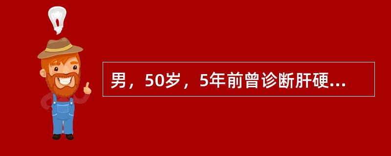 男，50岁，5年前曾诊断肝硬化，5小时前突然出现呕血，伴头昏、心悸来诊。检查：B