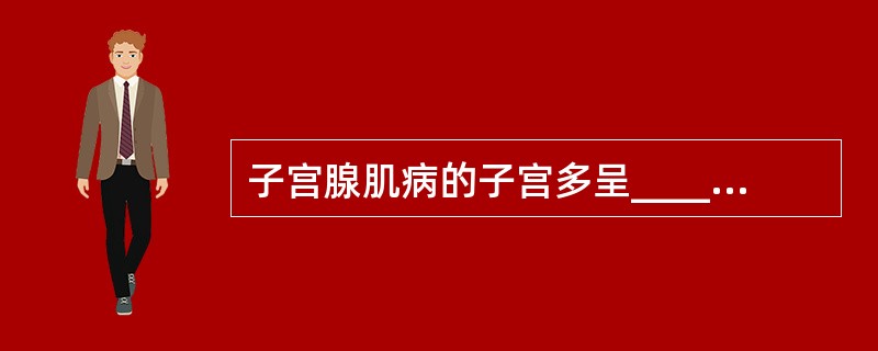 子宫腺肌病的子宫多呈______增大，但很少超过______大小。