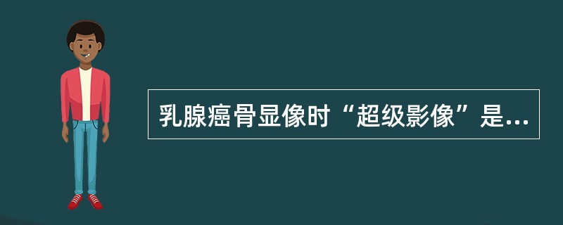 乳腺癌骨显像时“超级影像”是指下列哪种情况()