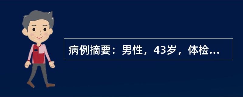 病例摘要：男性，43岁，体检发现AFP>500μg/L，肝、肾功能正常。有Hbs