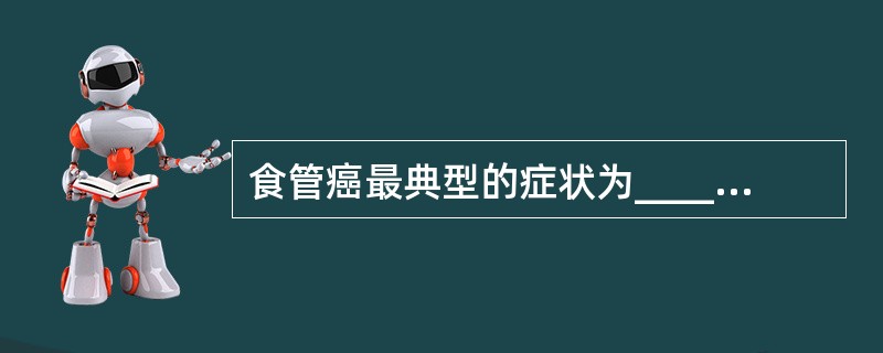 食管癌最典型的症状为_______________。