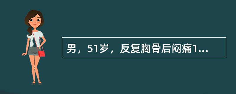 男，51岁，反复胸骨后闷痛11年，有时有烧灼感，饱餐后和平卧时易发，无心悸、气促