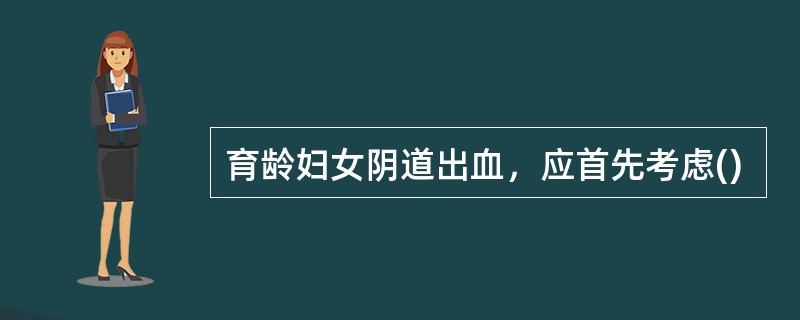 育龄妇女阴道出血，应首先考虑()