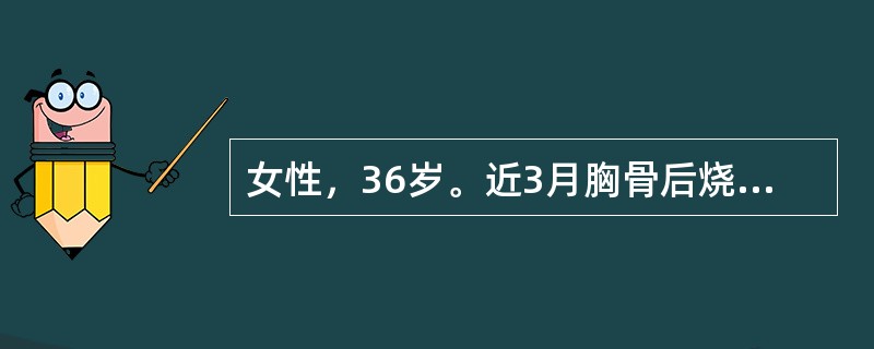 女性，36岁。近3月胸骨后烧灼样不适与反酸，伴有吞咽困难。临床考虑为胃食管反流病