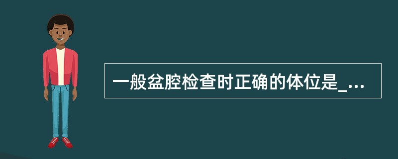 一般盆腔检查时正确的体位是_______。