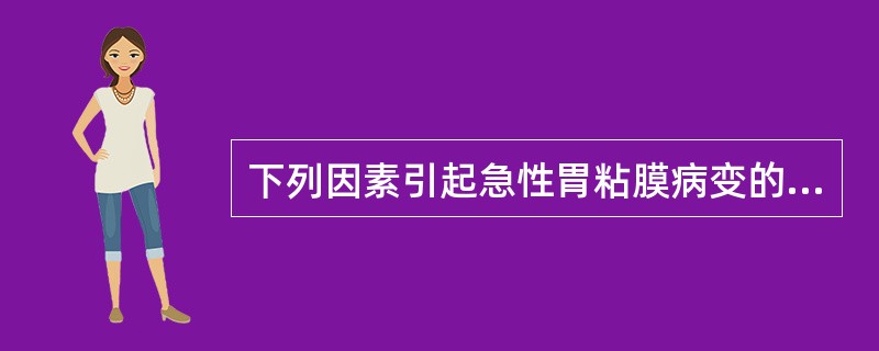 下列因素引起急性胃粘膜病变的机制分别是：乙醇()氯化钾口服液()NSAID()应