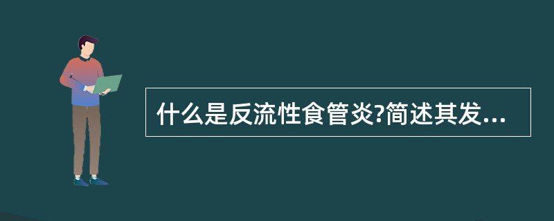 什么是反流性食管炎?简述其发病机制的要点和主要的临床表现。